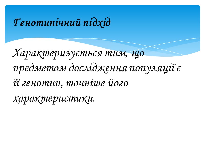 Генотипічний підхід   Характеризується тим, що предметом дослідження популяції є її генотип, точніше